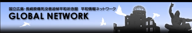 国立広島・長崎原爆死没者追悼平和祈念館　平和情報ネットワーク GLOBAL NETWORK